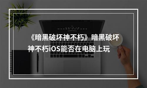 《暗黑破坏神不朽》暗黑破坏神不朽iOS能否在电脑上玩