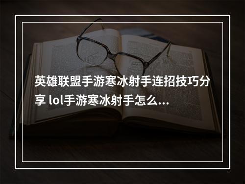 英雄联盟手游寒冰射手连招技巧分享 lol手游寒冰射手怎么连招