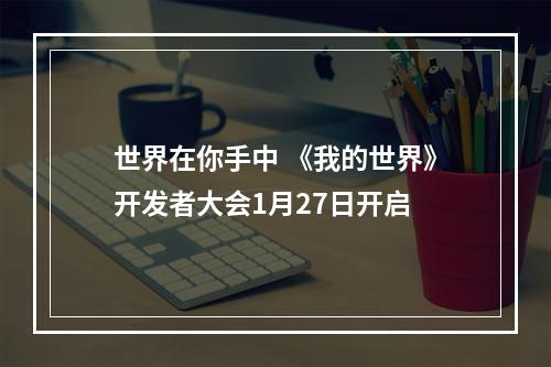 世界在你手中 《我的世界》开发者大会1月27日开启