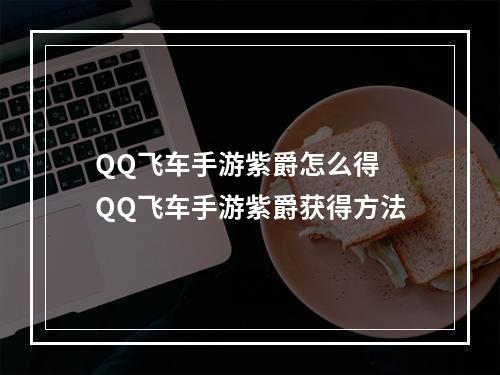 QQ飞车手游紫爵怎么得 QQ飞车手游紫爵获得方法