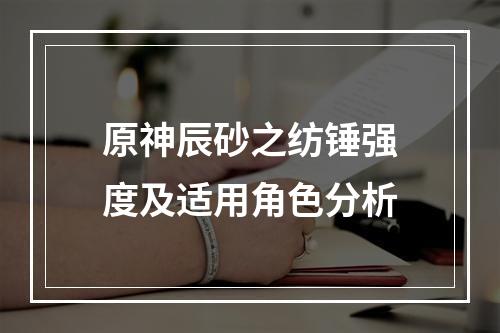 原神辰砂之纺锤强度及适用角色分析