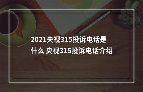 2021央视315投诉电话是什么 央视315投诉电话介绍