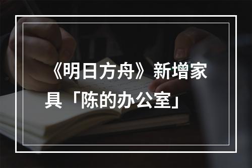 《明日方舟》新增家具「陈的办公室」