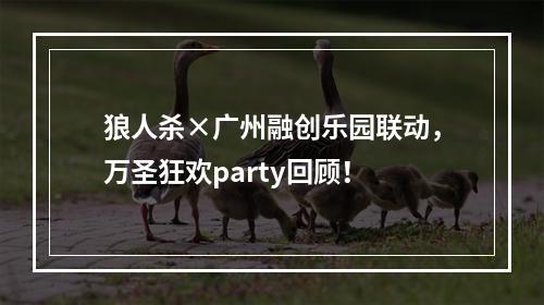 狼人杀×广州融创乐园联动，万圣狂欢party回顾！