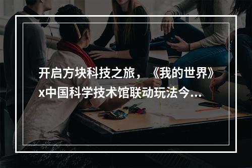 开启方块科技之旅，《我的世界》x中国科学技术馆联动玩法今日正式上线