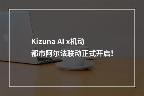 Kizuna AI x机动都市阿尔法联动正式开启！