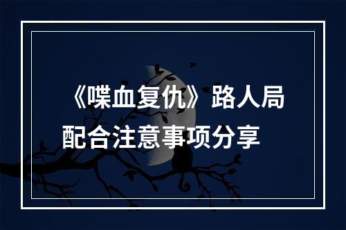 《喋血复仇》路人局配合注意事项分享