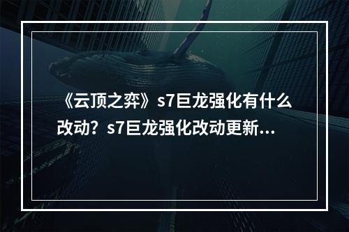 《云顶之弈》s7巨龙强化有什么改动？s7巨龙强化改动更新一览