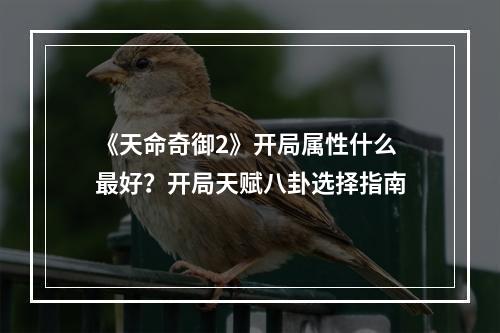 《天命奇御2》开局属性什么最好？开局天赋八卦选择指南