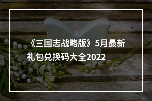 《三国志战略版》5月最新礼包兑换码大全2022