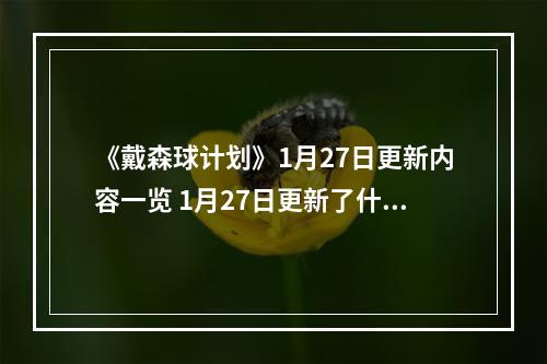 《戴森球计划》1月27日更新内容一览 1月27日更新了什么内容？