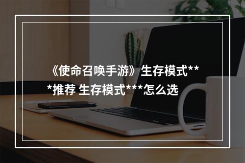 《使命召唤手游》生存模式***推荐 生存模式***怎么选