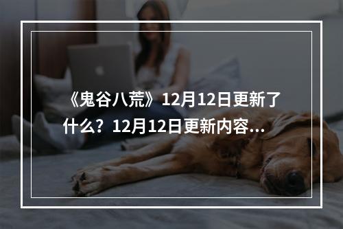 《鬼谷八荒》12月12日更新了什么？12月12日更新内容一览