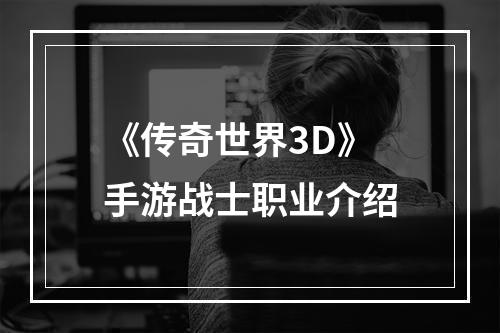 《传奇世界3D》手游战士职业介绍