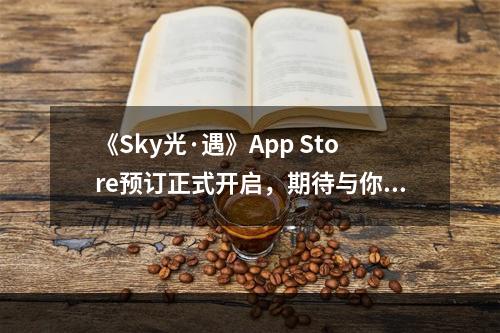 《Sky光·遇》App Store预订正式开启，期待与你在云海相遇！