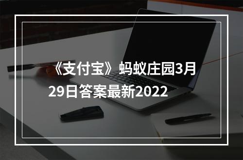 《支付宝》蚂蚁庄园3月29日答案最新2022