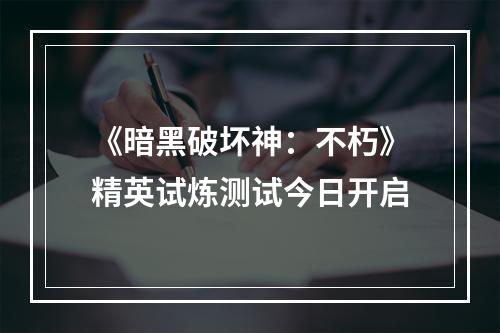 《暗黑破坏神：不朽》精英试炼测试今日开启