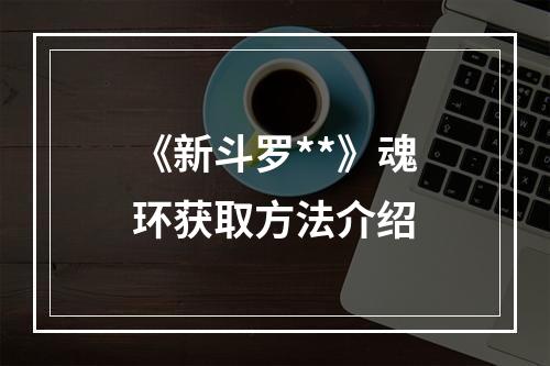 《新斗罗**》魂环获取方法介绍