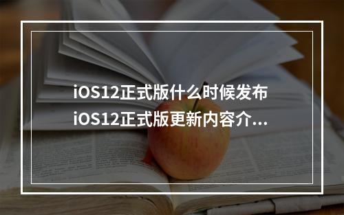 iOS12正式版什么时候发布 iOS12正式版更新内容介绍