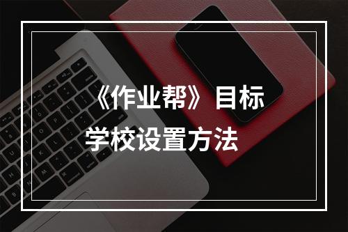 《作业帮》目标学校设置方法