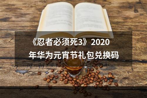 《忍者必须死3》2020年华为元宵节礼包兑换码