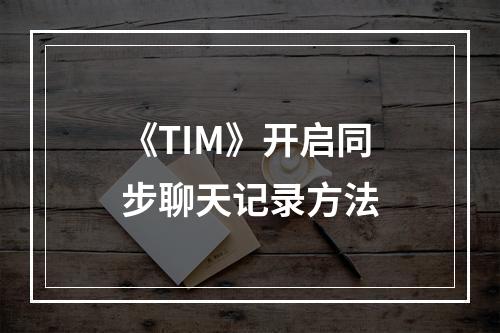 《TIM》开启同步聊天记录方法