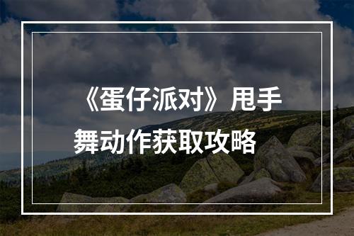 《蛋仔派对》甩手舞动作获取攻略