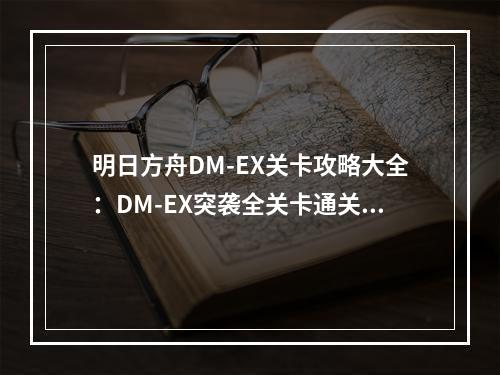 明日方舟DM-EX关卡攻略大全：DM-EX突袭全关卡通关攻略[多图]