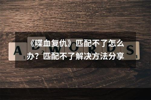 《喋血复仇》匹配不了怎么办？匹配不了解决方法分享