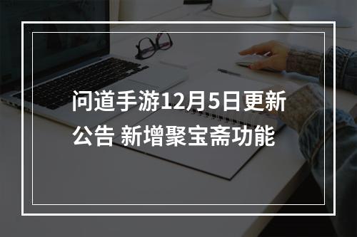 问道手游12月5日更新公告 新增聚宝斋功能