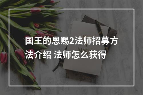 国王的恩赐2法师招募方法介绍 法师怎么获得