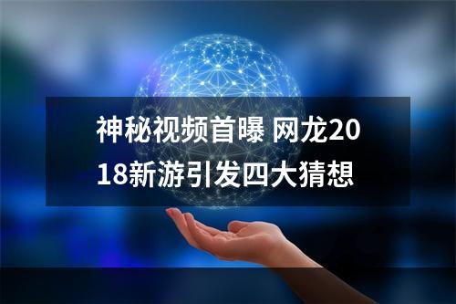 神秘视频首曝 网龙2018新游引发四大猜想