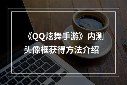 《QQ炫舞手游》内测头像框获得方法介绍