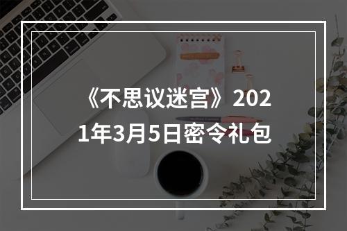 《不思议迷宫》2021年3月5日密令礼包