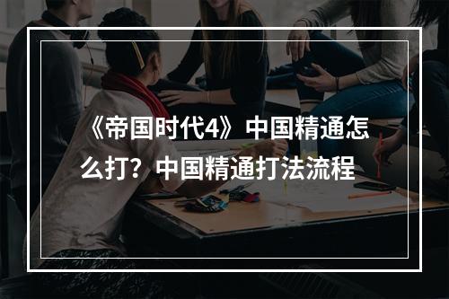 《帝国时代4》中国精通怎么打？中国精通打法流程