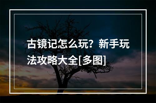 古镜记怎么玩？新手玩法攻略大全[多图]