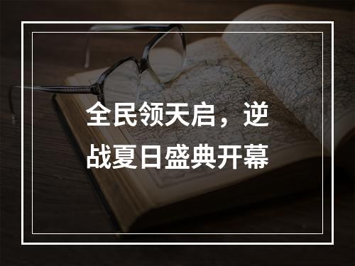 全民领天启，逆战夏日盛典开幕