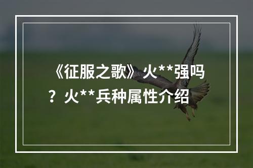 《征服之歌》火**强吗？火**兵种属性介绍