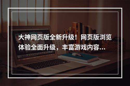 大神网页版全新升级！网页版浏览体验全面升级，丰富游戏内容随心看