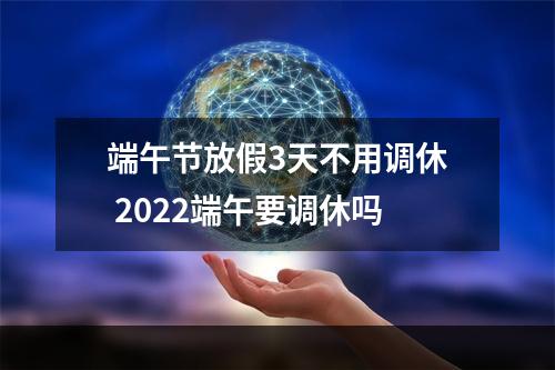 端午节放假3天不用调休 2022端午要调休吗