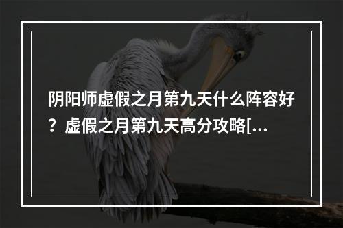 阴阳师虚假之月第九天什么阵容好？虚假之月第九天高分攻略[视频][多图]