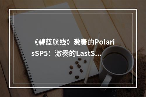 《碧蓝航线》激奏的PolarisSP5：激奏的LastSong打捞表