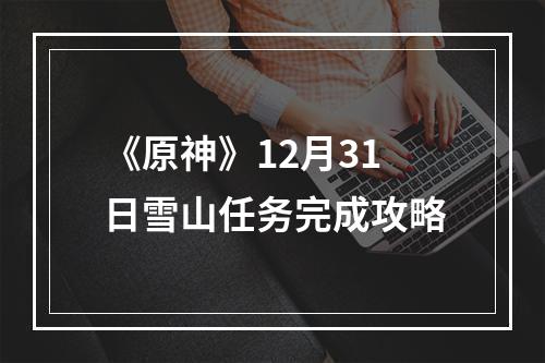 《原神》12月31日雪山任务完成攻略