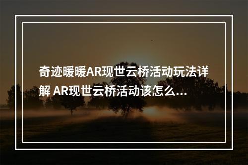 奇迹暖暖AR现世云桥活动玩法详解 AR现世云桥活动该怎么玩？[多图]