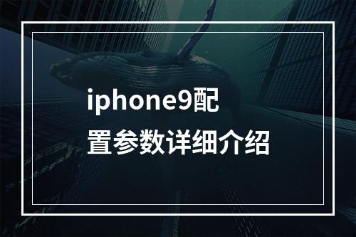 iphone9配置参数详细介绍