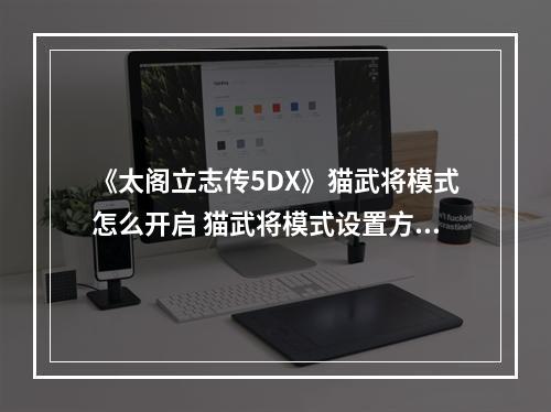 《太阁立志传5DX》猫武将模式怎么开启 猫武将模式设置方法