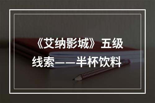 《艾纳影城》五级线索——半杯饮料