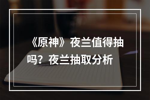 《原神》夜兰值得抽吗？夜兰抽取分析