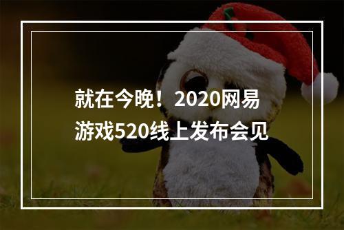 就在今晚！2020网易游戏520线上发布会见