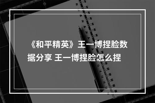 《和平精英》王一博捏脸数据分享 王一博捏脸怎么捏